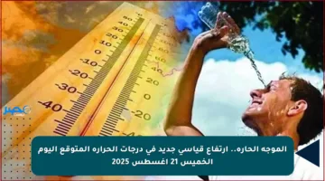 الموجة الحارة.. ارتفاع قياسي جديد في درجات الحرارة المتوقع اليوم الخميس 21 أغسطس 2025